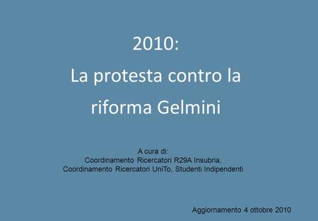 2010: La protesta contro la riforma Gelmini Aggiornamento 4 ottobre 2010 A cura di: Coordinamento Ricercatori R29A Insubria, Coordinamento Ricercatori.