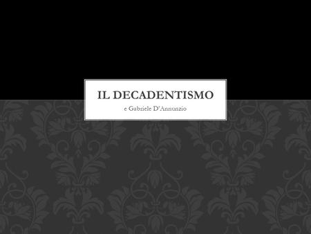 IL DECADENTISMO e Gabriele D’Annunzio.