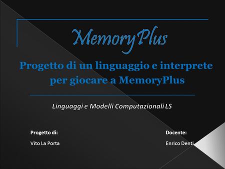 Progetto di un linguaggio e interprete per giocare a MemoryPlus Progetto di:Docente: Vito La PortaEnrico Denti.
