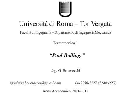 .Pool Boiling. Università di Roma – Tor Vergata Facoltà di Ingegneria – Dipartimento di Ingegneria Meccanica Anno Accademico 2011-2012 Ing. G. Bovesecchi.