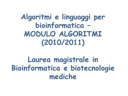 Algoritmi e linguaggi per bioinformatica – MODULO ALGORITMI (2010/2011) Laurea magistrale in Bioinformatica e biotecnologie mediche.