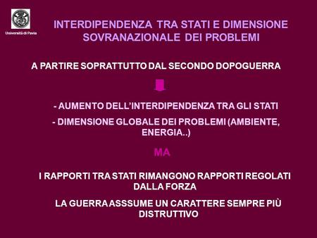 Università di Pavia INTERDIPENDENZA TRA STATI E DIMENSIONE SOVRANAZIONALE DEI PROBLEMI A PARTIRE SOPRATTUTTO DAL SECONDO DOPOGUERRA - AUMENTO DELLINTERDIPENDENZA.