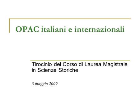 OPAC italiani e internazionali Tirocinio del Corso di Laurea Magistrale in Scienze Storiche 8 maggio 2009.