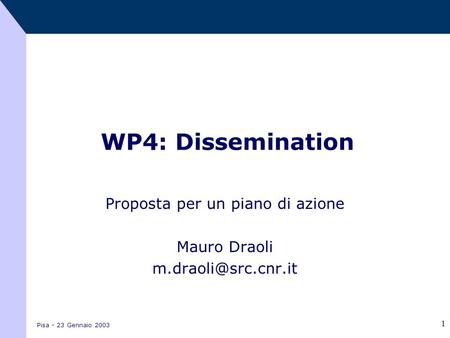 Pisa - 23 Gennaio 2003 1 WP4: Dissemination Proposta per un piano di azione Mauro Draoli