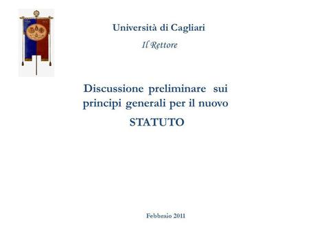 Università di Cagliari Il Rettore Discussione preliminare sui principi generali per il nuovo STATUTO Febbraio 2011.