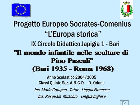 Progetto Europeo Socrates-Comenius LEuropa storica IX Circolo Didattico Japigia 1 - Bari Anno Scolastico 2004/2005 Classi Quinte Sez. A-B-C-D D. Orione.