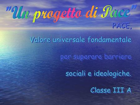 PACE, Valore universale fondamentale per superare barriere sociali e ideologiche. Classe III A.