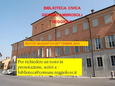 BIBLIOTECA CIVICA GIORGIO AMBROSOLI REGGIOLO NOVITA SAGGISTICA SETTEMBRE 2010 Per richiedere un testo in prenotazione, scrivi a :