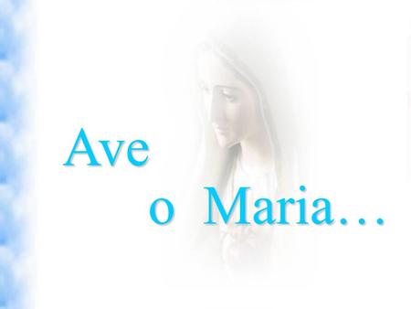 Ave o Maria….