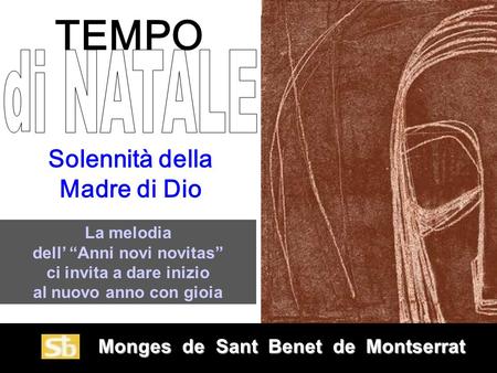 Monges de Sant Benet de Montserrat Monges de Sant Benet de Montserrat Solennità della Madre di Dio La melodia dell Anni novi novitas ci invita a dare.