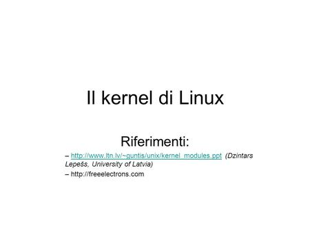 Il kernel di Linux Riferimenti: –  (Dzintars Lepešs, University of Latvia)http://www.ltn.lv/~guntis/unix/kernel_modules.ppt.