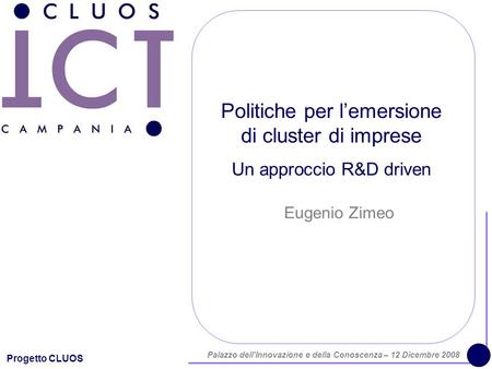 Progetto CLUOS Palazzo dell'Innovazione e della Conoscenza – 12 Dicembre 2008 Politiche per lemersione di cluster di imprese Un approccio R&D driven Eugenio.