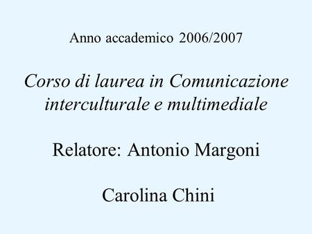 Anno accademico 2006/2007 Corso di laurea in Comunicazione interculturale e multimediale Relatore: Antonio Margoni Carolina Chini.