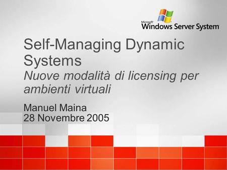 Self-Managing Dynamic Systems Nuove modalità di licensing per ambienti virtuali Manuel Maina 28 Novembre 2005 Manuel Maina 28 Novembre 2005.