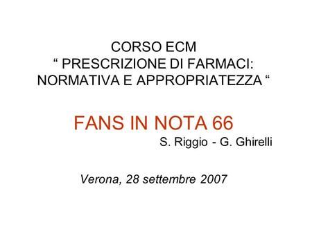 CORSO ECM “ PRESCRIZIONE DI FARMACI: NORMATIVA E APPROPRIATEZZA “ FANS IN NOTA 66 				S. Riggio - G. Ghirelli Verona, 28 settembre 2007.