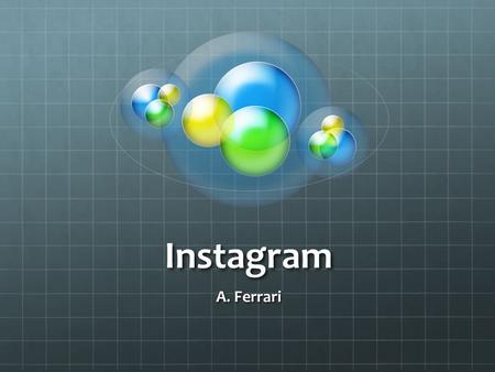 Instagram A. Ferrari. Instagram E un'applicazione gratuita che permette agli utenti di scattare foto, applicare filtri, e condividerle su numerosi servizi.