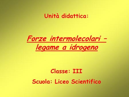Forze intermolecolari – legame a idrogeno Scuola: Liceo Scientifico