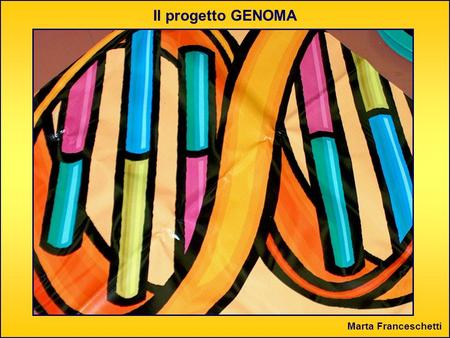 Il progetto GENOMA Marta Franceschetti.
