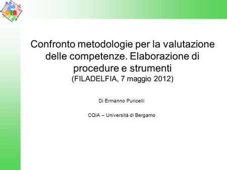 Confronto metodologie per la valutazione delle competenze. Elaborazione di procedure e strumenti (FILADELFIA, 7 maggio 2012) Di Ermanno Puricelli CQIA.