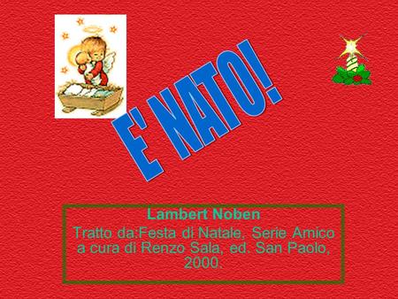 E' NATO! Lambert Noben Tratto da:Festa di Natale, Serie Amico a cura di Renzo Sala, ed. San Paolo, 2000.