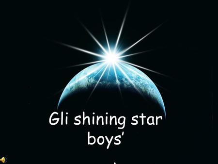 Gli shining star boys’ presentano….