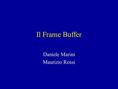 1 Il Frame Buffer Daniele Marini Maurizio Rossi. 2 Cosè Una memoria dedicata alla registrazione temporanea di una immagine Dimensioni tipiche: –640x480.