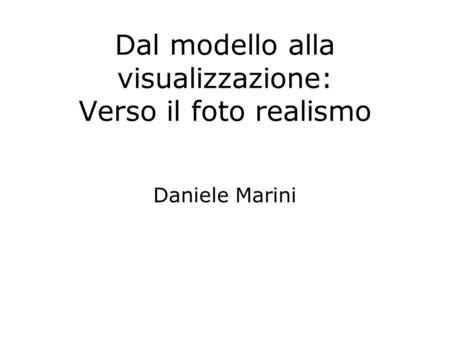 Dal modello alla visualizzazione: Verso il foto realismo Daniele Marini.