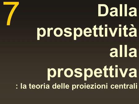 7 Dalla prospettività alla prospettiva : la teoria delle proiezioni centrali.