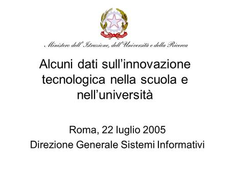 Alcuni dati sullinnovazione tecnologica nella scuola e nelluniversità Roma, 22 luglio 2005 Direzione Generale Sistemi Informativi.