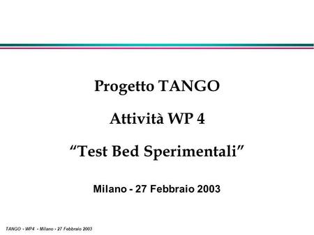 TANGO - WP4 - Milano - 27 Febbraio 2003 Progetto TANGO Attività WP 4 Test Bed Sperimentali Milano - 27 Febbraio 2003.