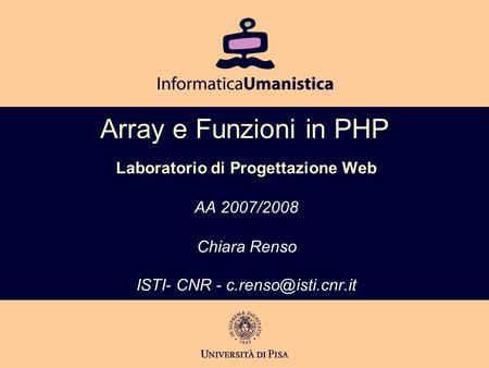 Array e Funzioni in PHP Laboratorio di Progettazione Web AA 2007/2008 Chiara Renso ISTI- CNR -