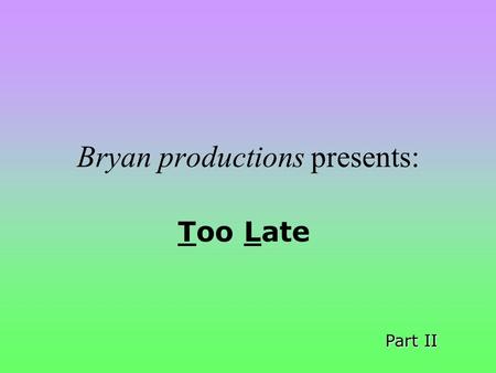 Bryan productions presents: Too Late Part II Bryan sta crollando!! E terrorizzato, ma vede sfrecciare vicino La capsula tagliata dellaereo. Si lancia.