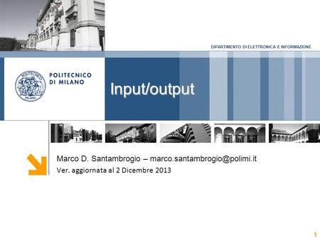 DIPARTIMENTO DI ELETTRONICA E INFORMAZIONE Input/output 1 Marco D. Santambrogio – Ver. aggiornata al 2 Dicembre 2013.