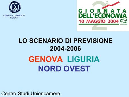 LO SCENARIO DI PREVISIONE 2004-2006 GENOVA LIGURIA NORD OVEST CAMERA DI COMMERCIO GENOVA Centro Studi Unioncamere.