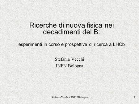 IFAE2006Stefania Vecchi - INFN Bologna1 Ricerche di nuova fisica nei decadimenti del B: esperimenti in corso e prospettive di ricerca a LHCb Stefania Vecchi.