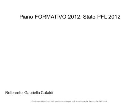 Riunione della Commissione Nazionale per la Formazione del Personale dellINFN Piano FORMATIVO 2012: Stato PFL 2012 Referente: Gabriella Cataldi.
