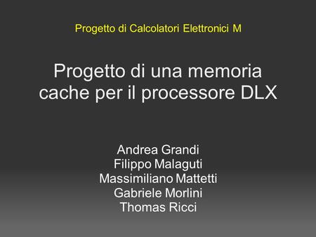 Progetto di una memoria cache per il processore DLX Andrea Grandi Filippo Malaguti Massimiliano Mattetti Gabriele Morlini Thomas Ricci Progetto di Calcolatori.