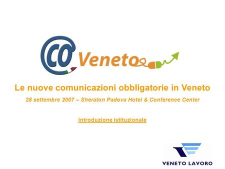 Le nuove comunicazioni obbligatorie in Veneto 28 settembre 2007 – Sheraton Padova Hotel & Conference Center Introduzione istituzionale.