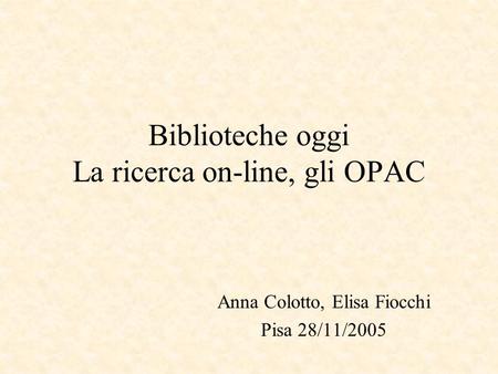 Biblioteche oggi La ricerca on-line, gli OPAC Anna Colotto, Elisa Fiocchi Pisa 28/11/2005.