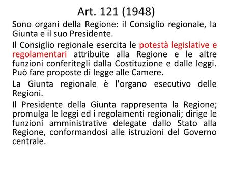 Art. 121 (1948) Sono organi della Regione: il Consiglio regionale, la Giunta e il suo Presidente. Il Consiglio regionale esercita le potestà legislative.