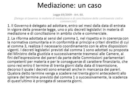 Mediazione: un caso Legge 69/2009 - Art. 60. (Delega al Governo in materia di mediazione e di conciliazione delle controversie civili e commerciali) 1.