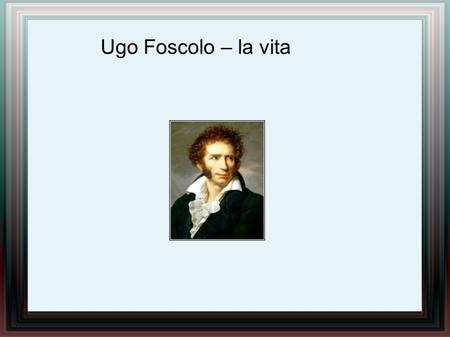 Ugo Foscolo – la vita.