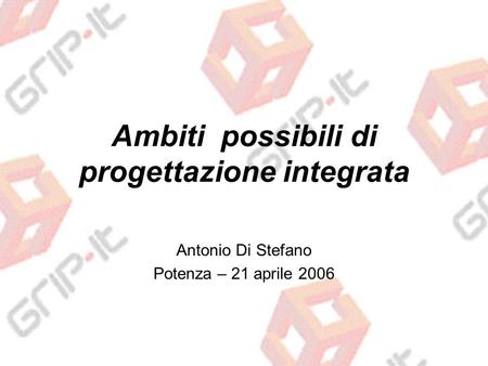 Ambiti possibili di progettazione integrata Antonio Di Stefano Potenza – 21 aprile 2006.
