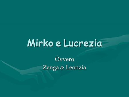 Mirko e Lucrezia Ovvero Zenga & Leonzia.