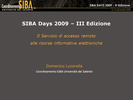SIBA Days 2009 – III Edizione Il Servizio di accesso remoto alle risorse informative elettroniche Domenico Lucarella Coordinamento SIBA Università del.
