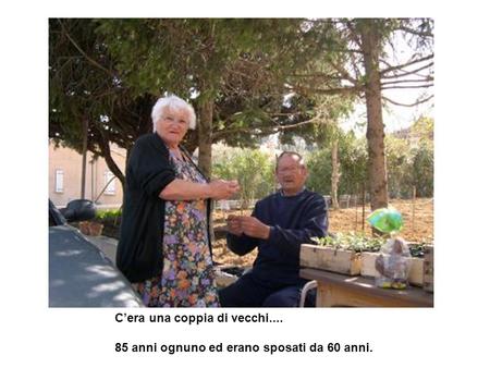 Cera una coppia di vecchi.... 85 anni ognuno ed erano sposati da 60 anni.