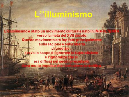 L’’illuminismo L'illuminismo è stato un movimento culturale nato in INGHILTERRA verso la metà del XVII secolo. Questo movimento era fondato principalmente.