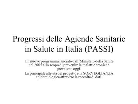 Progressi delle Agiende Sanitarie in Salute in Italia (PASSI) Un nuovo programma lanciato dallMinistero della Salute nel 2005 allo scopo di prevenire la.