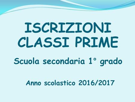 ISCRIZIONI CLASSI PRIME Scuola secondaria 1° grado Anno scolastico 2016/2017.