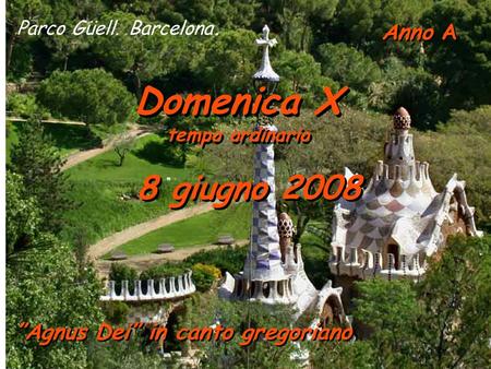 Anno A Domenica X tempo ordinario Domenica X tempo ordinario 8 giugno 2008 Parco Güell. Barcelona. ”Agnus Dei” in canto gregoriano.